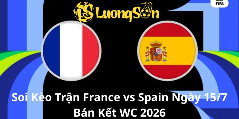 Soi Kèo Trận France vs Spain Lúc 03h00 Ngày 15/7 Bán Kết WC 2026